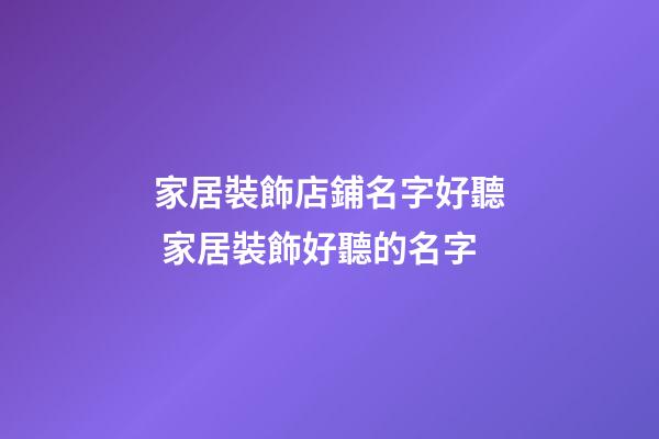 家居裝飾店鋪名字好聽 家居裝飾好聽的名字-第1張-店鋪起名-玄機(jī)派